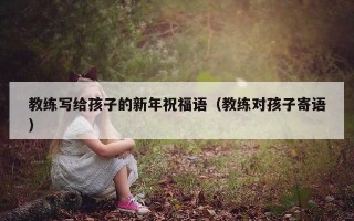 教练写给孩子的新年祝福语（教练对孩子寄语）