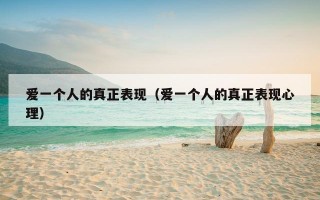 爱一个人的真正表现（爱一个人的真正表现心理）
