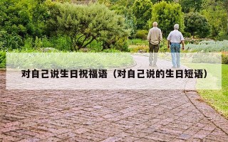 对自己说生日祝福语（对自己说的生日短语）