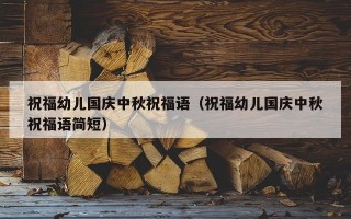 祝福幼儿国庆中秋祝福语（祝福幼儿国庆中秋祝福语简短）