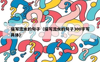 描写流水的句子（描写流水的句子300字写具体）
