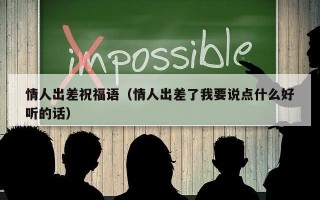 情人出差祝福语（情人出差了我要说点什么好听的话）