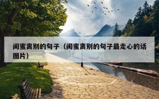 闺蜜离别的句子（闺蜜离别的句子最走心的话图片）