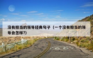 没有担当的领导经典句子（一个没有担当的领导会怎样?）