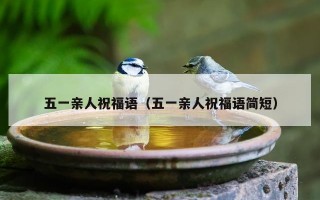 五一亲人祝福语（五一亲人祝福语简短）
