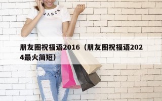 朋友圈祝福语2016（朋友圈祝福语2024最火简短）