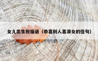 女儿出生祝福语（恭喜别人喜添女的佳句）