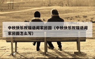 中秋快乐祝福语阖家团圆（中秋快乐祝福语阖家团圆怎么写）