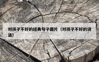 对孩子不好的经典句子图片（对孩子不好的词语）