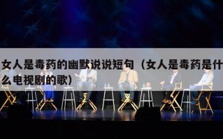 女人是毒药的幽默说说短句（女人是毒药是什么电视剧的歌）