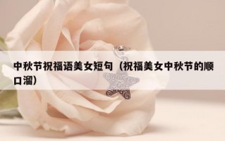 中秋节祝福语美女短句（祝福美女中秋节的顺口溜）