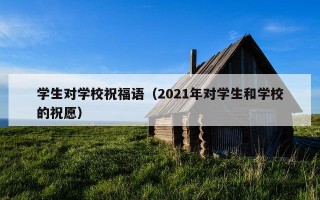 学生对学校祝福语（2021年对学生和学校的祝愿）