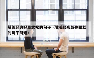 赞美经典好剧武松的句子（赞美经典好剧武松的句子简短）