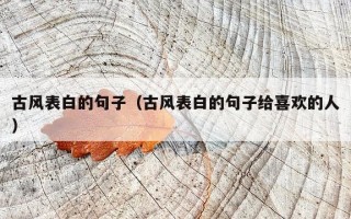古风表白的句子（古风表白的句子给喜欢的人）
