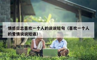 情感日志喜欢一个人的说说短句（喜欢一个人的爱情说说短语）