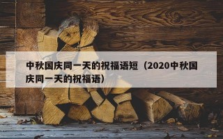 中秋国庆同一天的祝福语短（2020中秋国庆同一天的祝福语）