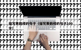 描写黄鹤楼的句子（描写黄鹤楼的句子100字）