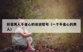 形容男人不省心的说说短句（一个不省心的男人）