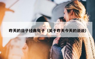 昨天的日子经典句子（关于昨天今天的说说）