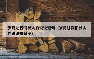 岁月让我们长大的说说短句（岁月让我们长大的说说短句子）