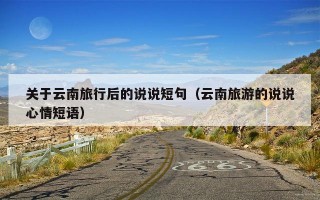 关于云南旅行后的说说短句（云南旅游的说说心情短语）