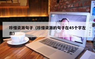 珍惜资源句子（珍惜资源的句子在45个字左右）