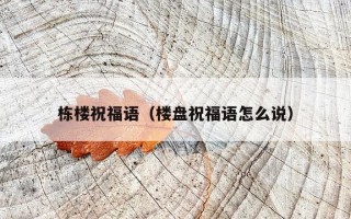 栋楼祝福语（楼盘祝福语怎么说）