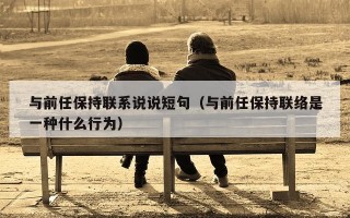 与前任保持联系说说短句（与前任保持联络是一种什么行为）