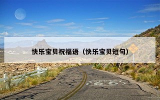 快乐宝贝祝福语（快乐宝贝短句）