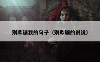 别欺骗我的句子（别欺骗的说说）