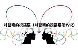 对警察的祝福语（对警察的祝福语怎么说）