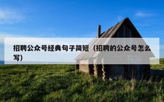 招聘公众号经典句子简短（招聘的公众号怎么写）