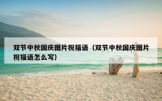 双节中秋国庆图片祝福语（双节中秋国庆图片祝福语怎么写）