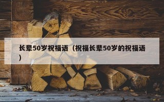 长辈50岁祝福语（祝福长辈50岁的祝福语）