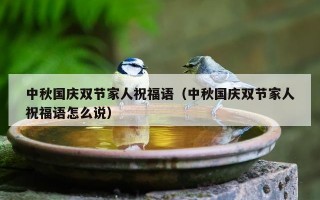 中秋国庆双节家人祝福语（中秋国庆双节家人祝福语怎么说）