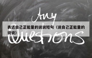 表达自己正能量的说说短句（说自己正能量的说说）