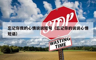 忘记你我的心情说说短句（忘记你的说说心情短语）