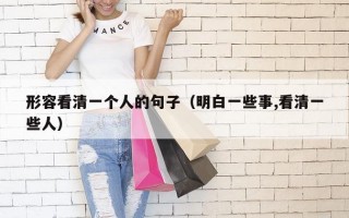 形容看清一个人的句子（明白一些事,看清一些人）