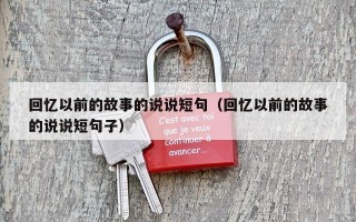 回忆以前的故事的说说短句（回忆以前的故事的说说短句子）