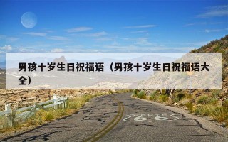 男孩十岁生日祝福语（男孩十岁生日祝福语大全）