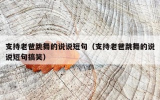 支持老爸跳舞的说说短句（支持老爸跳舞的说说短句搞笑）