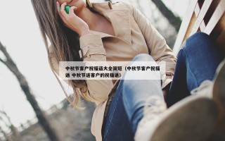 中秋节客户祝福语大全简短（中秋节客户祝福语 中秋节送客户的祝福语）