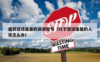 遇到谎话连篇的说说短句（对于谎话连篇的人该怎么办）
